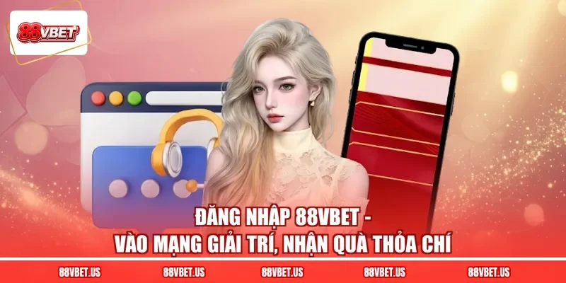 Đăng Nhập 88VBET - Vào Mạng Giải Trí, Nhận Quà Thỏa Chí