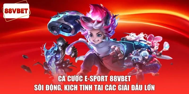 Cá Cược E-sport 88vbet Sôi Động, Kịch Tính Tại Các Giải Đấu Lớn
